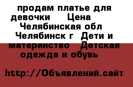 продам платье для девочки . › Цена ­ 350 - Челябинская обл., Челябинск г. Дети и материнство » Детская одежда и обувь   